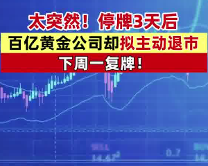 A股百亿市值黄金巨头主动退市 背后真相实在让人惊愕